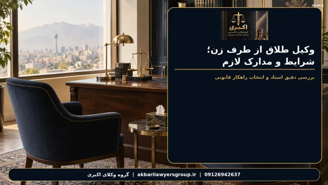 وکیل طلاق از طرف زن؛ شرایط و مدارک لازم | گروه وکلای اکبری