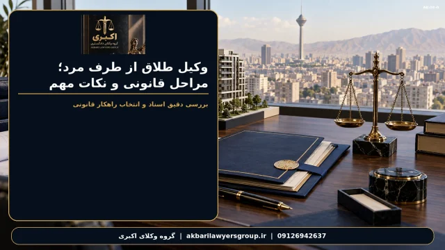 وکیل طلاق از طرف مرد؛ مراحل قانونی و نکات مهم | گروه وکلای اکبری